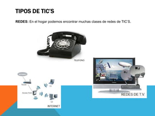 TIPOS DE TIC’S 
REDES: En el hogar podemos encontrar muchas clases de redes de TIC’S. 
 