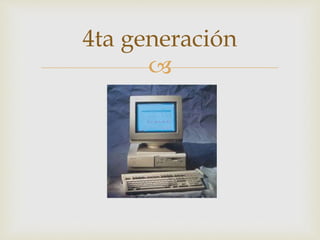 
4ta generación
 