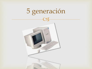
5 generación
 