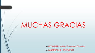 MUCHAS GRACIAS
 NOMBRE: Isaias Guzman Guaba
 MATRICULA: 2015-2501
 