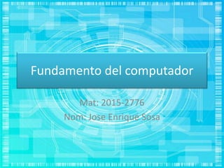 Fundamento del computador
Mat: 2015-2776
Nom: Jose Enrique Sosa
 