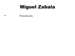 Miguel Zabala
• Presentación
 