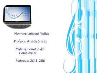 Page 1 
Nombre: Luisanni Nuñez 
Profesor: Amadis Suarez 
Materia: Formato del 
Computador 
Matricula: 2014-2116 
 