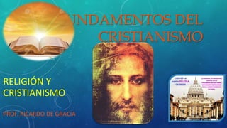 FUNDAMENTOS DEL
CRISTIANISMO
RELIGIÓN Y
CRISTIANISMO
PROF. RICARDO DE GRACIA
 