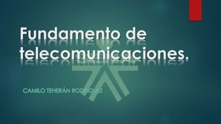 Fundamento de
telecomunicaciones.
CAMILO TEHERÁN RODRÍGUEZ
 