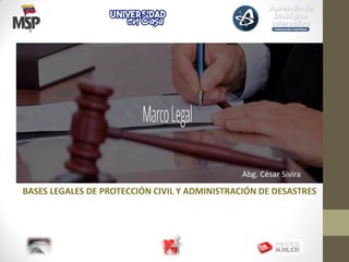 BASES LEGALES DE PROTECCIÓN CIVIL Y ADMINISTRACIÓN DE DESASTRES
Abg. César Sivira
 