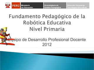 Equipo de Desarrollo Profesional Docente
2012
 