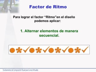 Factor de Ritmo Para lograr el factor “Ritmo”en el diseño  podemos aplicar: 1. Alternar elementos de manera secuencial. 