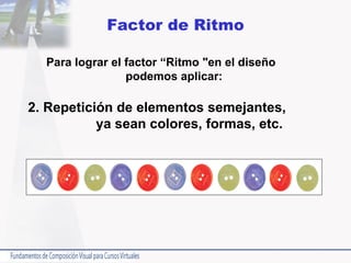 Factor de Ritmo Para lograr el factor “Ritmo "en el diseño  podemos aplicar: 2. Repetición de elementos semejantes,  ya sean colores, formas, etc.  