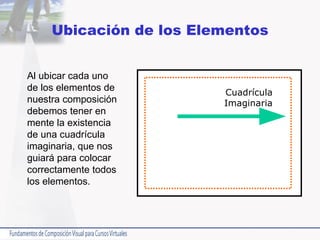 Ubicación de los Elementos Al ubicar cada uno de los elementos de nuestra composición debemos tener en mente la existencia de una cuadrícula imaginaria, que nos guiará para colocar correctamente todos los elementos. Cuadrícula Imaginaria 