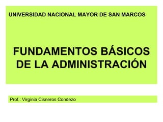 UNIVERSIDAD NACIONAL MAYOR DE SAN MARCOS




 FUNDAMENTOS BÁSICOS
 DE LA ADMINISTRACIÓN


Prof.: Virginia Cisneros Condezo
 
