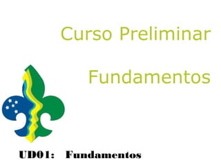 Curso Preliminar

         Fundamentos



UD01: Fundamentos
 