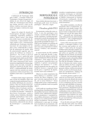 38 FISIOTERAPIA E PESQUISA 2006; 12(3)
INTRODUÇÃO
A definição de fisioterapia dada
pelo Coffito – Conselho Federal de
Fisioterapia e Terapia Ocupacional1
–,
obtida no site oficial do órgão em
2004, diz: “Fisioterapia é uma ciência
que estuda, previne e trata os dis-
túrbios cinéticos funcionais intercor-
rentes em órgãos e sistemas do corpo
humano”.
Apesar do campo de atuação do
fisioterapeuta abranger ortopedia,
cardiologia, respiratória, pediatria e
estética, dentre outras2
, esta última
área ainda é pouco reconhecida. Re-
centemente a especialidade fisiote-
rapia estética teve a denominação
substituída por fisioterapia dermato-
funcional, em uma tentativa de am-
pliar a área, conferindo-lhe a conota-
ção de restauração de função, além
da anteriormente sugerida, que era
apenas de melhorar ou restaurar a
aparência3
. No Guide to physical
therapist practice, publicado pela
Associação Norte-americana de Fisiote-
rapia (APTA) em 20014
, essa área é refe-
rida como responsável pela manu-
tenção da integridade do sistema tegu-
mentar como um todo, incluindo as
alterações superficiais da pele. Para a
APTA4
, a responsabilidade do fisiote-
rapeuta está não somente em manter
e promover a ótima função física, mas
também o bem estar e a qualidade de
vida.
O objetivo deste artigo é apresentar
uma revisão de trabalhos sobre esse
campo de atuação profissional, buscan-
do melhor delimitação de conceitos e
práticas. Para essa revisão foram pes-
quisadas as bases eletrônicas de dados
Medline, Lilacs e Cochrane, com bus-
ca no período de 1983 a 2003. Dentre
os estudos encontrados – mediante os
descritores fisioterapia, estética,
celulite, estrias, linfedema, obesidade,
quelóide, queimaduras e seus corres-
pondentes em inglês – foram se-
lecionados e consultados cerca de 60
documentos, além de três sites oficiais
de fisioterapia1,2,5
, consultados em
2004.
BASES
MORFOLÓGICAS E
PATOLÓGICAS
Nesse âmbito dermato-funcional, a
fisioterapia pode atuar em diversas
patologias3,5
, descritas a seguir.
Fibroedemagelóide(FEG)
Erroneamente conhecida como ce-
lulite, é uma das patologias mais
comuns, caracterizada por edema no
tecido conjuntivo, causado principal-
mente pelo acúmulo de proteoglicanas
no meio extracelular, que levam con-
sigo grande quantidade de água3,6,7,8,9
.
Pode ocorrer também um aumento do
tamanho e número de adipócitos, o
que causa uma compressão no sistema
venoso e linfático, não afetando o
arterial9
.
O aparecimento do FEG também
pode ser explicado devido à orga-
nização do tecido adiposo areolar em
septos interlobulares fibrosos de tecido
conjuntivo10
. Esses septos são finos,
com projeções perpendiculares nas
mulheres, e grossos com projeções
oblíquas nos homens3,6,7,8,9
. A dis-
posição perpendicular dos septos nas
mulheres favorece a expansão desse
tecido para a superfície da derme,
ficando assim mais evidentes3,6,7,8
.
Observa-se ainda rompimento das
fibras elásticas e o aumento e proli-
feração das fibras colágenas, o que
gera crescente espessamento do teci-
do, até se tornar fibrótico3,6
. Nesse
estágio pode ocorrer comprometimen-
to nervoso, podendo causar um quadro
álgico3
.
O FEG pode ser causado por fatores
predisponentes (hereditariedade, sexo,
desequilíbrio hormonal), determinantes
(estresse, fumo, sedentarismo, desequi-
líbrios glandulares e metabólicos,
maus hábitos alimentares e disfunções
hepáticas) ou condicionantes (pertur-
bações circulatórias)3
. Tem pois causa
multifatorial e, para que se consiga
bom resultado em seu tratamento, este
deve ser feito com procedimentos
variados e complementares, incluindo
completa orientação ao indivíduo
tratado, pois se o FEG for abrandado e
os hábitos continuarem os mesmos
(alimentação inadequada, álcool,
fumo, sedentarismo etc.), os resultados
serão transitórios3
.
Para melhor resultado, a escolha do
tratamento ideal é fundamental, po-
dendo este variar desde cirurgia, cha-
mada de subcisão (subcision), pela
qual se tratam as depressões do relevo
cutâneo por secção dos septos fibro-
sos11,12
, passando por mesoterapia,
onde medicamentos são administrados
via derme3,6,13
, até a complementação
alimentar e a atividade física3,6,13,14
.
Como o FEG está associado à estase
linfática, a drenagem linfática é um
dos recursos que podem ser utili-
zados3,6,8
. Outra forma de massagem
também muito utilizada é aquela con-
seguida pelo método Endermologie®,
que utiliza um aparelho com roletes
dirigidos mecanicamente, encontrados
no cabeçote, com uma pressão negativa
causadaporsucçãoeumapositivaobtida
pela aproximação dos roletes 8,14,15,16,17
.
Esse tipo de massagem, também refe-
rida na literatura por outros nomes,
além da melhora do fluxo sangüíneo
e linfático permite o aumento da oxi-
genação cutânea, melhora da nutrição
celular, auxílio na eliminação de pro-
dutos do metabolismo, melhora do
tônus da pele, dentre outros8,16,18,19
.
A corrente galvânica pode ser utili-
zada em sua forma pura, buscando a
nutrição do tecido afetado decorrente
do aumento de circulação local; mas
é com a iontoforese que essa corrente
tem maior aplicabilidade no tratamen-
to do FEG. A medicação introduzida
busca promover a despolimerização da
substância fundamental por enzimas
combinadasounãoaoutrosfármacos3,13
.
A hialuronidase é uma dessas enzimas,
responsável pela hidrólise do ácido
hialurônico, reduzindo sua viscosida-
de, por isso tendo boa indicação para
redução de edemas20
.
O uso do ultra-som para FEG pode
ser indicado tanto pelos seus efeitos
já conhecidos, como o aumento da
 