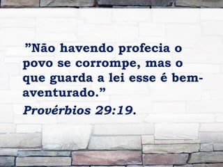 ”Não havendo profecia o
povo se corrompe, mas o
que guarda a lei esse é bem-
aventurado.”
Provérbios 29:19.
 