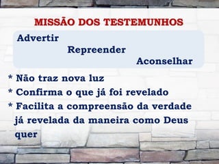 MISSÃO DOS TESTEMUNHOS
* Não traz nova luz
* Confirma o que já foi revelado
* Facilita a compreensão da verdade
já revelada da maneira como Deus
quer
Advertir
Repreender
Aconselhar
 
