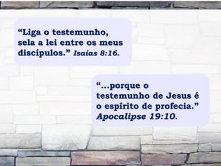 “Liga o testemunho,
sela a lei entre os meus
discípulos.” Isaías 8:16.
“...porque o
testemunho de Jesus é
o espírito de profecia.”
Apocalipse 19:10.
 