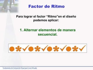 Factor de Ritmo
Para lograr el factor “Ritmo”en el diseño
podemos aplicar:
1. Alternar elementos de manera
secuencial.
 