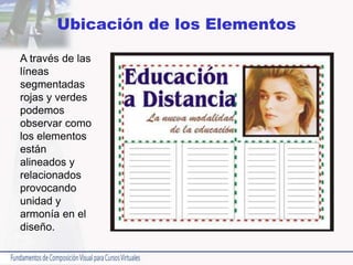 Ubicación de los Elementos
A través de las
líneas
segmentadas
rojas y verdes
podemos
observar como
los elementos
están
alineados y
relacionados
provocando
unidad y
armonía en el
diseño.
 
