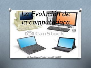 La Evolución de
la computadora
 