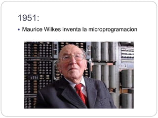 1951:
 Maurice Wilkes inventa la microprogramacion
 