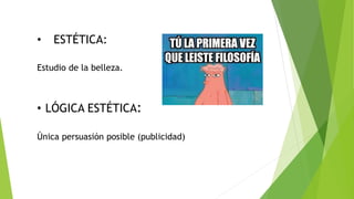 • ESTÉTICA:
Estudio de la belleza.
• LÓGICA ESTÉTICA:
Única persuasión posible (publicidad)
 