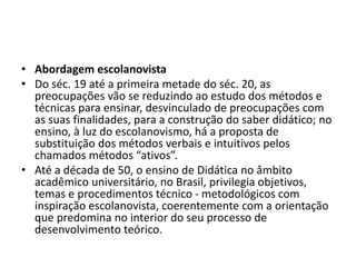 • Abordagem escolanovista
• Do séc. 19 até a primeira metade do séc. 20, as
preocupações vão se reduzindo ao estudo dos mé...