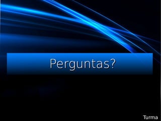 Perguntas?Perguntas?
TurmaTurma
 