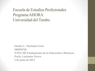 Escuela de Estudios Profesionales
ProgramaAHORA
Universidad del Turabo
Onekie C. Machado Goris
S00550728
ETEG 502 Fundamentos de la Educación a Distancia
Profa. Laylannie Torres
2 de junio de 2013
 