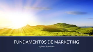 FUNDAMENTOS DE MARKETING
Logística de Mercado
 