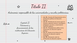 Titulo II
Autonomía responsable de las universidades y escuelas politécnicas.
Capitulo II
Patrimonio y
financiamiento de l...