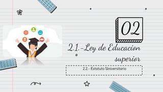 2.2.- Estatuto Universitario
2.1.-Ley de Educacion
superior
02
 