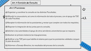 Art. 4 Comisión de Consulta
Art. 5 Funciones:
a) Organizar y coordinar la consulta en las distintas Facultades;
b) Difundi...