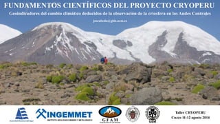 joseubeda@ghis.ucm.es
Geoindicadores del cambio climático deducidos de la observación de la criosfera en los Andes Centrales
FUNDAMENTOS CIENTÍFICOS DEL PROYECTO CRYOPERU
Taller CRYOPERU
Cuzco 11-12 agosto 2014
 