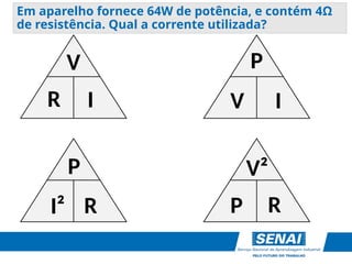 Em aparelho fornece 64W de potência, e contém 4Ω
de resistência. Qual a corrente utilizada?
V
R I
P
V I
P
I² R
V²
P R
 