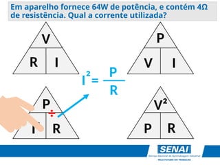 V
R I
P
V I
P
I² R
V²
P R
÷
I = ___
P
R
²
Em aparelho fornece 64W de potência, e contém 4Ω
de resistência. Qual a corrente utilizada?
 