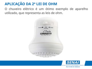 APLICAÇÃO DA 2ª LEI DE OHM
O chuveiro elétrico é um ótimo exemplo de aparelho
utilizado, que representa as leis de ohm.
 