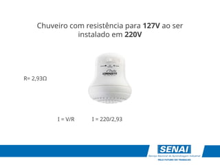 I = V/R
R= 2,93Ω
I = 220/2,93
Chuveiro com resistência para 127V ao ser
instalado em 220V
 