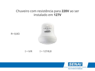 I = V/R
R= 8,8Ω
I = 127/8,8
Chuveiro com resistência para 220V ao ser
instalado em 127V
 