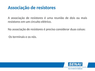 Associação de resistores
A associação de resistores é uma reunião de dois ou mais
resistores em um circuito elétrico.
Na associação de resistores é preciso considerar duas coisas:
Os terminais e os nós.
 