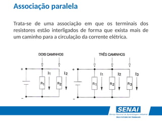 Associação paralela
Trata-se de uma associação em que os terminais dos
resistores estão interligados de forma que exista mais de
um caminho para a circulação da corrente elétrica.
 