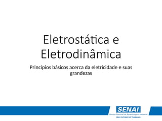 Eletrostática e
Eletrodinâmica
Princípios básicos acerca da eletricidade e suas
grandezas
 