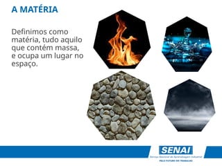 A MATÉRIA
Definimos como
matéria, tudo aquilo
que contém massa,
e ocupa um lugar no
espaço.
 