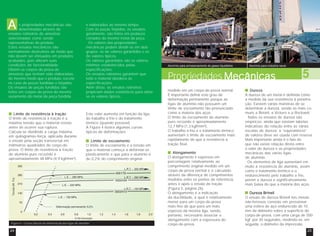 Alumínio para armazenamento de gases liquefeitos Alumínio para indústria naval 
PropriedadesMecânicas 5 
s propriedades mecânicas são 
determinadas através de 
A 
ensaios rotineiros de amostras 
selecionadas como sendo 
representativas do produto. 
Estes ensaios mecânicos são 
normalmente destrutivos de modo que 
não devem ser efetuados em produtos 
acabados, pois alteram suas 
condições de funcionalidade. 
Obtém-se corpos-de-prova de 
amostras que tenham sido elaboradas 
do mesmo modo que o produto, exceto 
no caso de peças fundidas e forjadas. 
Os ensaios de peças fundidas são 
feitos em corpos-de-prova do mesmo 
vazamento do metal da peça fundida 
Limite de resistência à tração 
O limite de resistência à tração é a 
máxima tensão que o material resiste 
antes de ocorrer sua ruptura. 
Calcula-se dividindo a carga máxima, 
em quilogramas-força, aplicada durante 
o ensaio pela seção transversal em 
milímetros quadrados do corpo-de-prova. 
O limite de resistência à tração 
do alumínio puro recozido é 
aproximadamente 48 MPa (4,9 kgf/mm²). 
e elaborados ao mesmo tempo. 
Com as peças forjadas, os ensaios, 
geralmente, são feitos em pedaços 
cortados do mesmo metal da peça. 
Os valores das propriedades 
mecânicas podem dividir-se em dois 
grupos: os de valores garantidos e os 
de valores típicos. 
Os valores garantidos são os valores 
mínimos estabelecidos pelas 
especificações. 
Os ensaios rotineiros garantem que 
todo o material obedece às 
especificações. 
Além disso, os ensaios rotineiros 
propiciam dados estatísticos para obter-se 
os valores típicos. 
Este valor aumenta em função da liga, 
do trabalho a frio e do tratamento 
térmico (quando possível). 
A Figura 4 ilustra algumas curvas 
típicas de deformações. 
Limite de escoamento 
O limite de escoamento é a tensão em 
que o material começa a deformar-se 
plasticamente e que para o alumínio é 
de 0,2% do comprimento original 
medido em um corpo-de-prova normal. 
É importante definir este grau de 
deformação permanente porque as 
ligas de alumínio não possuem um 
limite de escoamento tão pronunciado 
como a maioria dos aços. 
O limite de escoamento do alumínio 
puro recozido é aproximadamente 
12,7 MPa (1,3 kgf/mm²). 
O trabalho a frio e o tratamento térmico 
aumentam o limite de escoamento mais 
rapidamente do que a resistência à 
tração final. 
Alongamento 
O alongamento é expresso em 
porcentagem relativamente ao 
comprimento original medido em um 
corpo-de-prova normal e é calculado 
através da diferença de comprimentos 
medidos entre os pontos de referência, 
antes e após o ensaio de tração 
(Figura 5, página 26). 
O alongamento é a indicação 
da ductilidade, a qual é relativamente 
menor para um corpo-de-prova 
mais fino do que para um mais 
espesso da mesma liga, sendo, 
portanto, necessário associar o 
alongamento com a espessura do 
corpo-de-prova. 
Dureza 
A dureza de um metal é definida como 
a medida da sua resistência à penetra-ção. 
Existem várias maneiras de se 
determinar a dureza, sendo as mais co-muns 
a Brinell, a Vickers e a Rockwell. 
Todos os ensaios de dureza são 
empíricos, ainda que existam tabelas 
indicativas da relação entre as várias 
escalas de dureza, a “equivalência” 
de valores deve ser usada com reserva. 
Mais importante ainda é o fato de 
que não existe relação direta entre 
o valor de dureza e as propriedades 
mecânicas das várias ligas 
de alumínio. 
Os elementos de liga aumentam em 
muito a resistência do alumínio, assim 
como o tratamento térmico e o 
endurecimento pelo trabalho a frio, 
porém a dureza é significativamente 
mais baixa do que a maioria dos aços. 
Dureza Brinell 
O ensaio de dureza Brinell nos metais 
não-ferrosos consiste em pressionar 
uma esfera de aço endurecido de 10 
mm de diâmetro sobre a superfície do 
corpo-de-prova, com uma carga de 500 
kgf, por 30 segundos, medindo-se, em 
seguida, o diâmetro da impressão. 
Figura 4 - Curvas típicas de deformação das ligas de alumínio 
24 25 
 