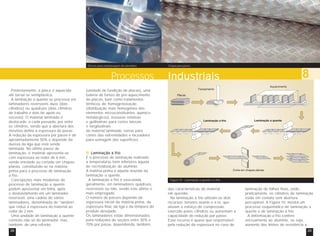 Discos para estampagem de utensílios Chapa para pisos 
Processos Industriais 8 
(unidade de fundição de placas), uma 
bateria de fornos de pré-aquecimento 
de placas, bem como tratamentos 
térmicos de homogeneização 
(distribuição mais homogênea dos 
elementos microconstituintes químico-metalúrgicos), 
tesouras rotativas 
e guilhotinas para cortes laterais 
e longitudinais 
do material laminado, serras para 
cortes das extremidades e faceadeira 
para usinagem das superfícies. 
Posteriormente, a placa é aquecida 
até tornar-se semiplástica. 
A laminação a quente se processa em 
laminadores reversíveis duos (dois 
cilindros) ou quádruos (dois cilindros 
de trabalho e dois de apoio ou 
encosto). O material laminado é 
deslocado, a cada passada, por entre 
os cilindros, sendo que a abertura dos 
mesmos define a espessura do passe. 
A redução da espessura por passe é de 
aproximadamente 50% e depende da 
dureza da liga que está sendo 
laminada. No último passe de 
laminação, o material apresenta-se 
com espessura ao redor de 6 mm, 
sendo enrolado ou cortado em chapas 
planas, constituindo-se na matéria-prima 
para o processo de laminação 
a frio. 
Concepções mais modernas de 
processo de laminação a quente 
podem apresentar em linha, após 
o desbastamento em um laminador 
reversível, uma cadeia de vários 
laminadores, denominada de “tandem”, 
que reduz a espessura do material ao 
redor de 2 mm. 
Uma unidade de laminação a quente 
consiste não só do laminador, mas, 
também, de uma refusão 
Laminação a frio 
É o processo de laminação realizado 
a temperaturas bem inferiores àquela 
de recristalização do alumínio. 
A matéria-prima é aquela oriunda da 
laminação a quente. 
A laminação a frio é executada, 
geralmente, em laminadores quádruos, 
reversíveis ou não, sendo este último o 
mais empregado. 
O número de passes depende da 
espessura inicial da matéria-prima, da 
espessura final, da liga e da têmpera do 
produto desejado. 
Os laminadores estão dimensionados 
para reduções de seções entre 30% e 
70% por passe, dependendo, também, 
Figura 10 - Laminação a quente e a frio 
das características do material 
em questão. 
Na laminação a frio utilizam-se dois 
recursos: tensões avante e a ré, que 
aliviam o esforço de compressão 
exercido pelos cilindros ou aumentam a 
capacidade de redução por passe. 
Esse recurso é quase que responsável 
pela redução da espessura no caso de 
laminação de folhas finas, onde, 
praticamente, os cilindros de laminação 
estão em contato sem abertura 
perceptível. A Figura 10, mostra um 
processo esquemático de laminação a 
quente e de laminação a frio. 
A deformação a frio confere 
encruamento ao alumínio, ou seja, 
aumento dos limites de resistência a 
38 39 
 