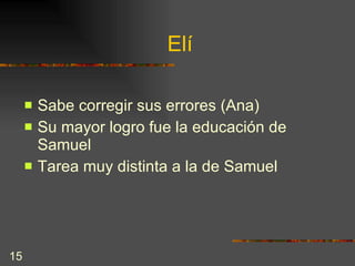 Elí Sabe corregir sus errores (Ana) Su mayor logro fue la educación de Samuel Tarea muy distinta a la de Samuel 