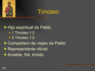 Timoteo Hijo espiritual de Pablo  1 Timoteo 1:2 2 Timoteo 1:2 Compañero de viajes de Pablo Representante oficial  Amable, fiel, tímido 
