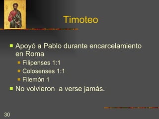 Timoteo Apoyó a Pablo durante encarcelamiento en Roma Filipenses 1:1 Colosenses 1:1 Filemón 1 No volvieron  a verse jamás. 