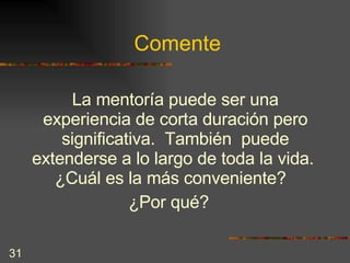 Comente La mentoría puede ser una experiencia de corta duración pero significativa.  También  puede extenderse a lo largo de toda la vida.  ¿Cuál es la más conveniente?  ¿Por qué? 