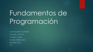 Fundamentos de
Programación
ALEXANDER FAJARDO
SAMUEL ZAPATA
CAMILO LARA
DANIEL BERDUGO
SAMUEL ROA
11ª
 
