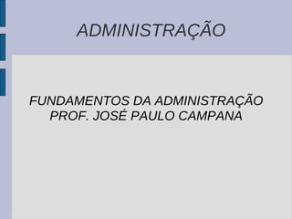 ADMINISTRAÇÃO FUNDAMENTOS DA ADMINISTRAÇÃO PROF. JOSÉ PAULO CAMPANA 
